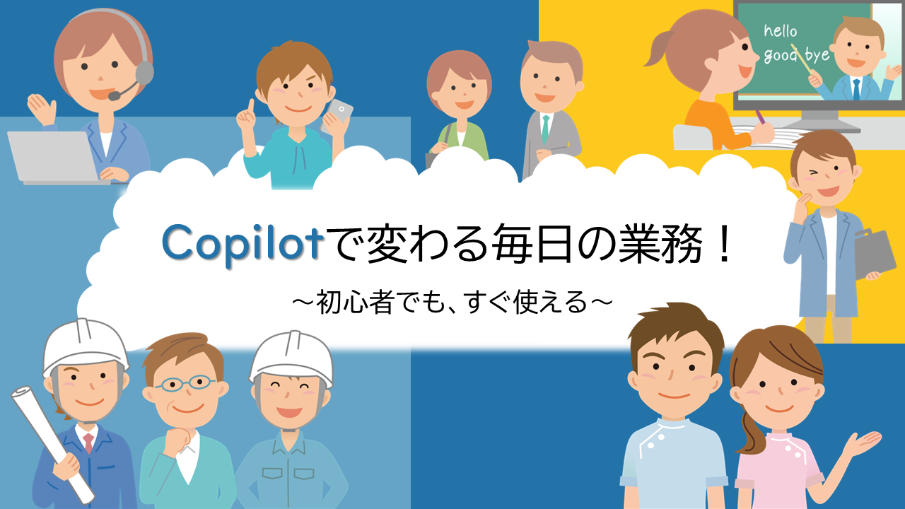 Copilot で変わる毎日の業務! ~初心者でも、すぐ使える~