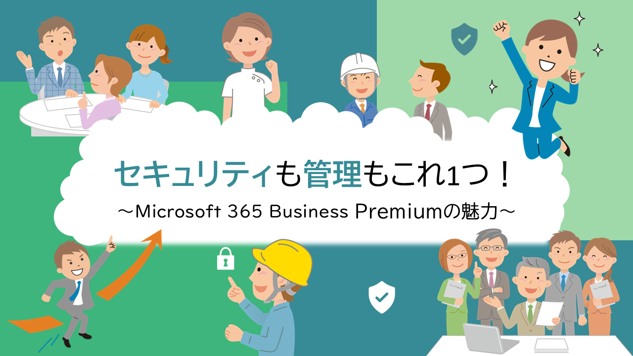 セキュリティも管理もこれ1つ! Microsoft 365 Business Premiumの魅力~