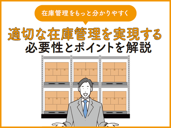 在庫管理をもっと分かりやすく。適切な在庫管理を実現する必要性とポイントを解説