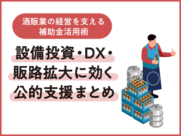 酒販業の経営を支える補助金活用術 - 設備投資・DX・販路拡大に効く公的支援まとめ