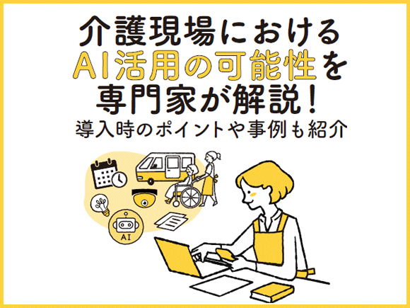 介護現場におけるAI活用の可能性を専門家が解説！導入時のポイントや事例も紹介
